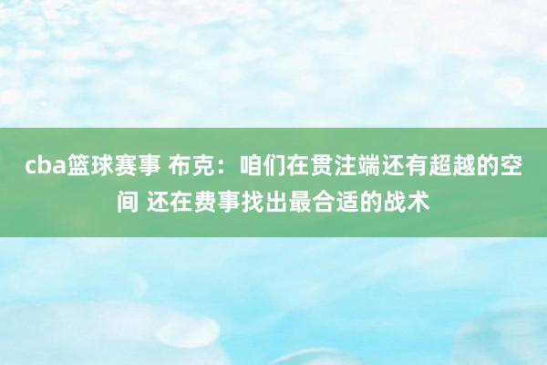 cba篮球赛事 布克：咱们在贯注端还有超越的空间 还在费事找出最合适的战术