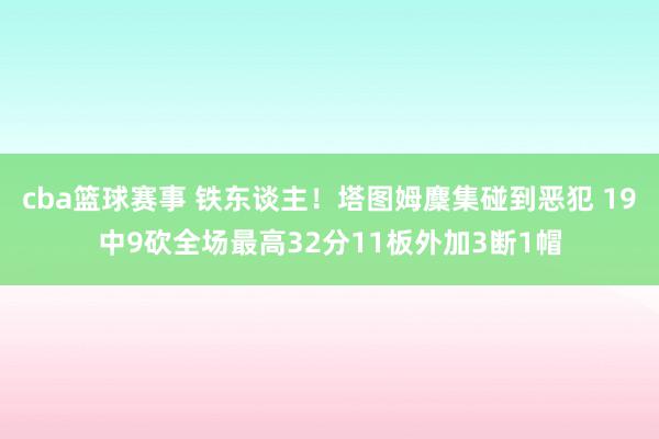 cba篮球赛事 铁东谈主！塔图姆麇集碰到恶犯 19中9砍全场最高32分11板外加3断1帽