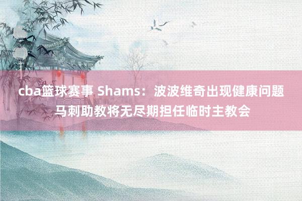 cba篮球赛事 Shams：波波维奇出现健康问题 马刺助教将无尽期担任临时主教会