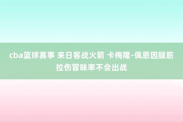 cba篮球赛事 来日客战火箭 卡梅隆-佩恩因腿筋拉伤冒昧率不会出战