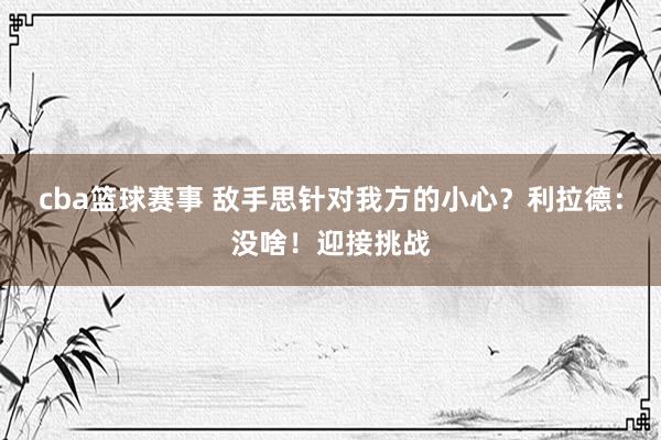 cba篮球赛事 敌手思针对我方的小心？利拉德：没啥！迎接挑战