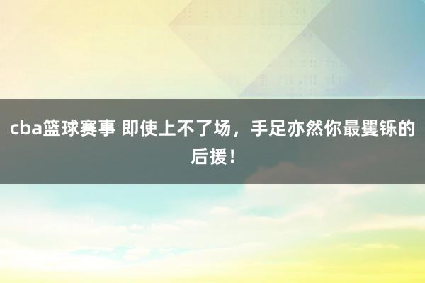 cba篮球赛事 即使上不了场，手足亦然你最矍铄的后援！