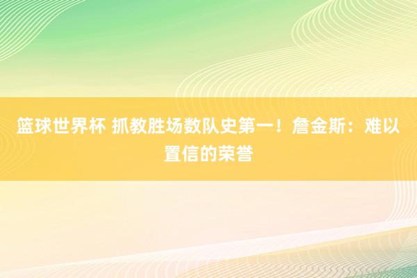 篮球世界杯 抓教胜场数队史第一！詹金斯：难以置信的荣誉