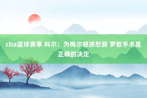 cba篮球赛事 科尔：为梅尔顿感愁肠 罗致手术是正确的决定