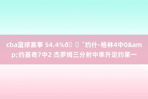 cba篮球赛事 54.4%🎯约什-格林4中0&约基奇7中2 杰罗姆三分射中率升定约第一