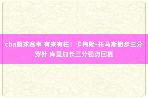 cba篮球赛事 有来有往！卡梅隆-托马斯撤步三分穿针 库里加长三分强势回复