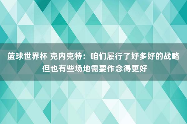 篮球世界杯 克内克特：咱们履行了好多好的战略 但也有些场地需要作念得更好