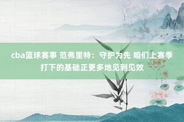 cba篮球赛事 范弗里特：守护为先 咱们上赛季打下的基础正更多地见到见效