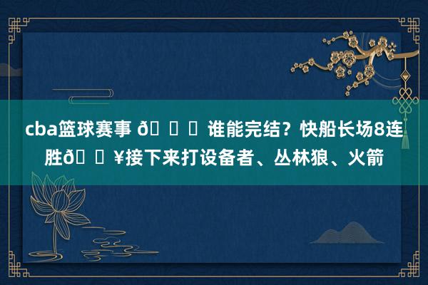 cba篮球赛事 😉谁能完结？快船长场8连胜🔥接下来打设备者、丛林狼、火箭