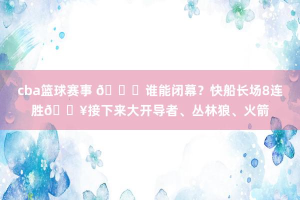 cba篮球赛事 😉谁能闭幕？快船长场8连胜🔥接下来大开导者、丛林狼、火箭