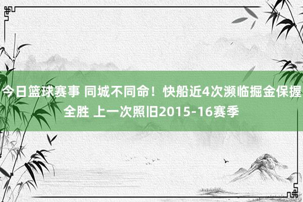 今日篮球赛事 同城不同命！快船近4次濒临掘金保握全胜 上一次照旧2015-16赛季