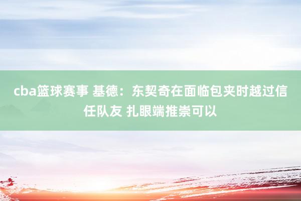 cba篮球赛事 基德：东契奇在面临包夹时越过信任队友 扎眼端推崇可以