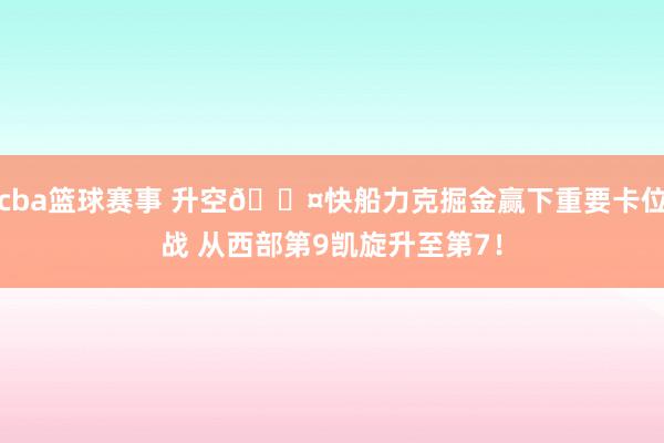 cba篮球赛事 升空😤快船力克掘金赢下重要卡位战 从西部第9凯旋升至第7！