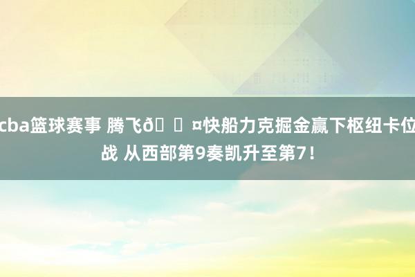 cba篮球赛事 腾飞😤快船力克掘金赢下枢纽卡位战 从西部第9奏凯升至第7！