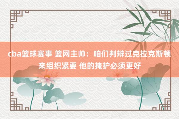 cba篮球赛事 篮网主帅：咱们判辨过克拉克斯顿来组织紧要 他的掩护必须更好