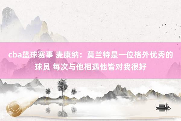 cba篮球赛事 麦康纳：莫兰特是一位格外优秀的球员 每次与他相遇他皆对我很好