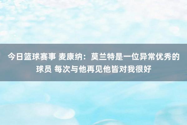 今日篮球赛事 麦康纳：莫兰特是一位异常优秀的球员 每次与他再见他皆对我很好