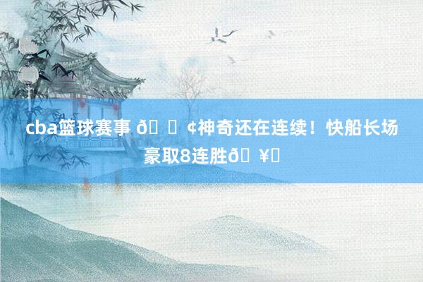 cba篮球赛事 🚢神奇还在连续！快船长场豪取8连胜🥏