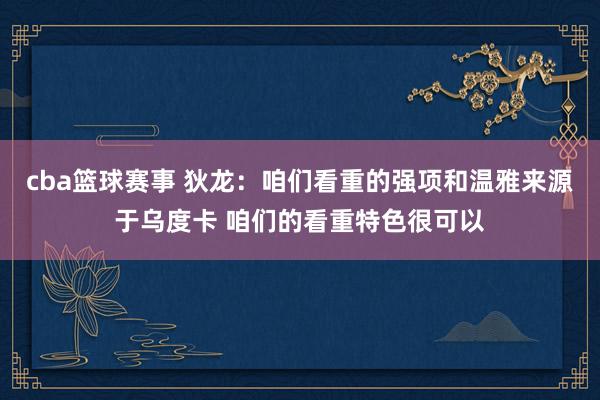 cba篮球赛事 狄龙：咱们看重的强项和温雅来源于乌度卡 咱们的看重特色很可以