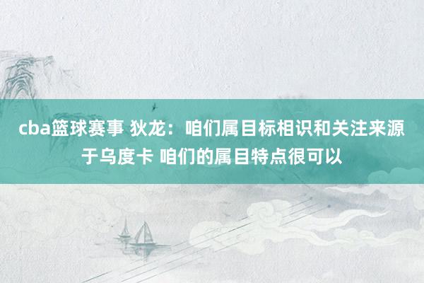 cba篮球赛事 狄龙：咱们属目标相识和关注来源于乌度卡 咱们的属目特点很可以