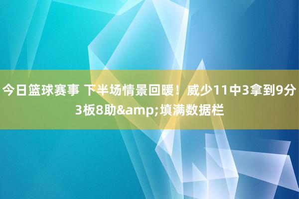 今日篮球赛事 下半场情景回暖！威少11中3拿到9分3板8助&填满数据栏