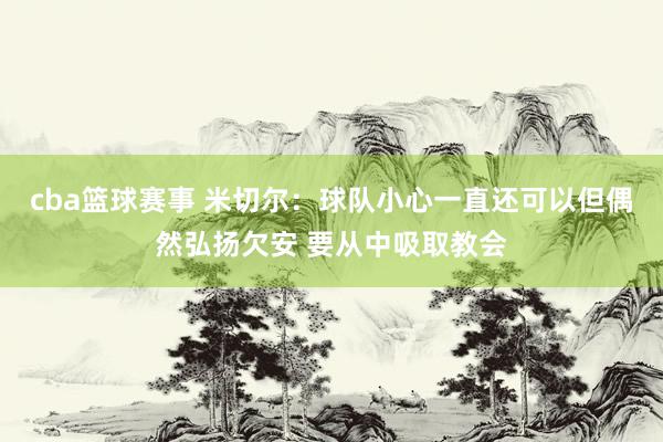 cba篮球赛事 米切尔：球队小心一直还可以但偶然弘扬欠安 要从中吸取教会