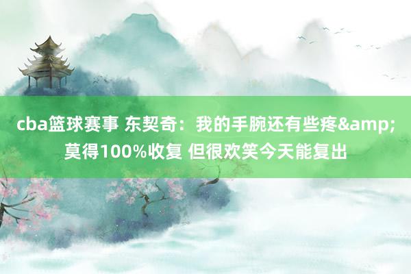 cba篮球赛事 东契奇：我的手腕还有些疼&莫得100%收复 但很欢笑今天能复出