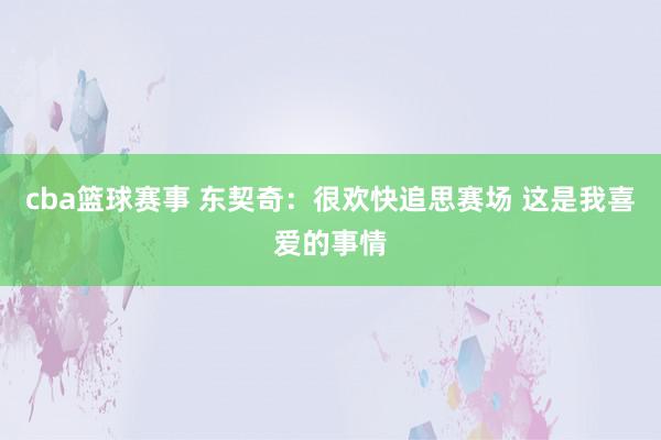 cba篮球赛事 东契奇：很欢快追思赛场 这是我喜爱的事情