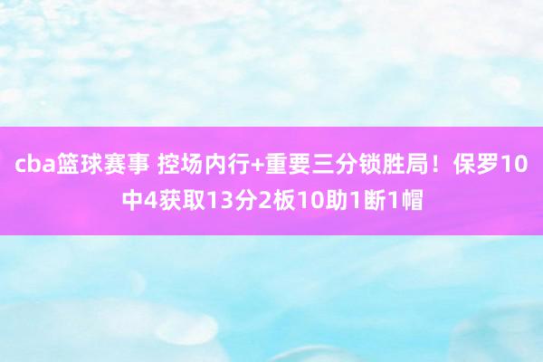 cba篮球赛事 控场内行+重要三分锁胜局！保罗10中4获取13分2板10助1断1帽