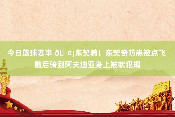 今日篮球赛事 🤡东契骑！东契奇防患被点飞 随后骑到阿夫迪亚身上被吹犯规