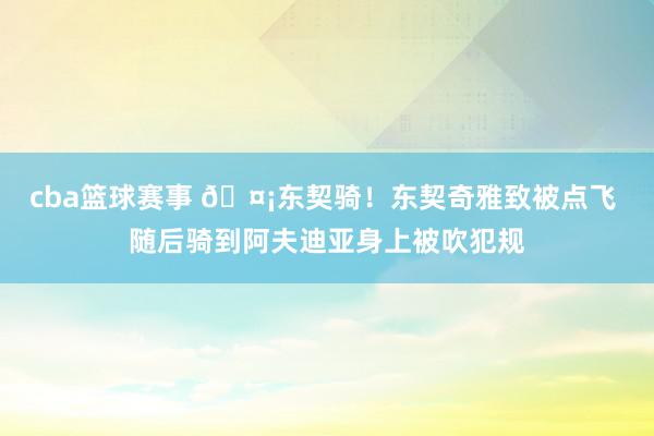 cba篮球赛事 🤡东契骑！东契奇雅致被点飞 随后骑到阿夫迪亚身上被吹犯规