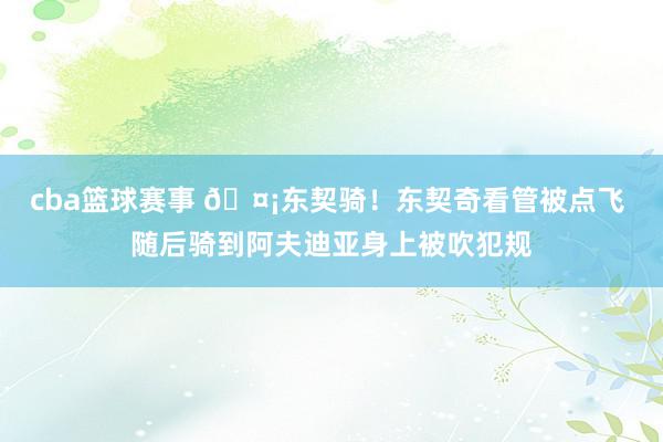 cba篮球赛事 🤡东契骑！东契奇看管被点飞 随后骑到阿夫迪亚身上被吹犯规