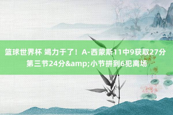 篮球世界杯 竭力于了！A-西蒙斯11中9获取27分 第三节24分&小节拼到6犯离场