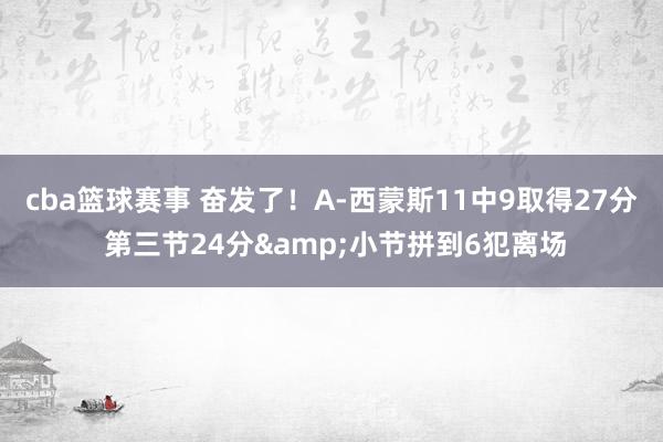 cba篮球赛事 奋发了！A-西蒙斯11中9取得27分 第三节24分&小节拼到6犯离场