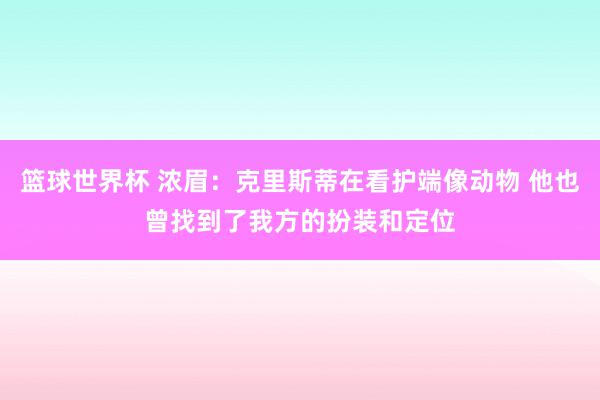 篮球世界杯 浓眉：克里斯蒂在看护端像动物 他也曾找到了我方的扮装和定位