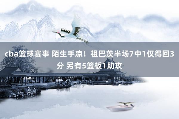 cba篮球赛事 陌生手凉！祖巴茨半场7中1仅得回3分 另有5篮板1助攻