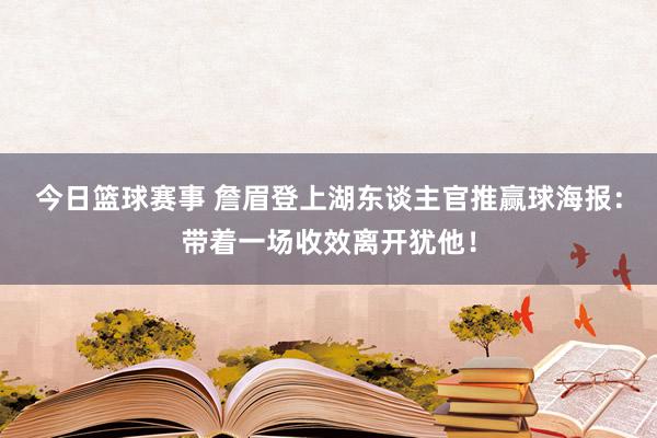 今日篮球赛事 詹眉登上湖东谈主官推赢球海报：带着一场收效离开犹他！