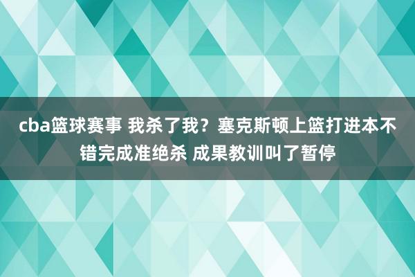 cba篮球赛事 我杀了我？塞克斯顿上篮打进本不错完成准绝杀 成果教训叫了暂停