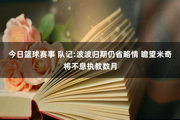 今日篮球赛事 队记:波波归期仍省略情 瞻望米奇将不息执教数月