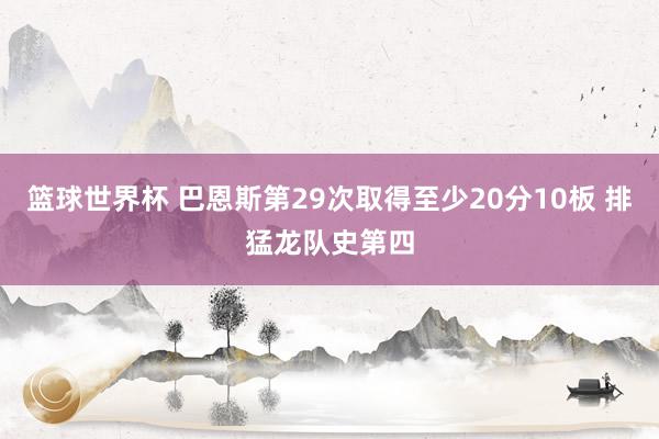 篮球世界杯 巴恩斯第29次取得至少20分10板 排猛龙队史第四