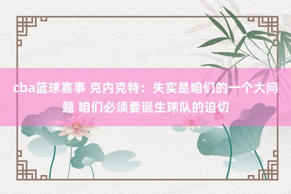 cba篮球赛事 克内克特：失实是咱们的一个大问题 咱们必须要诞生球队的迫切