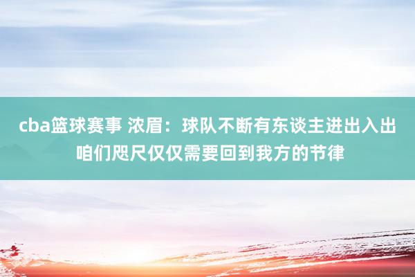 cba篮球赛事 浓眉：球队不断有东谈主进出入出 咱们咫尺仅仅需要回到我方的节律