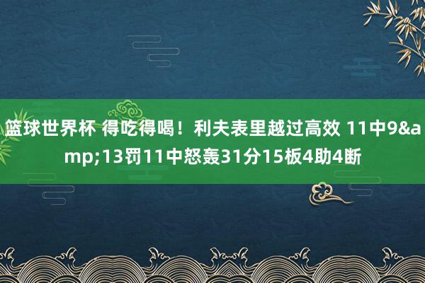 篮球世界杯 得吃得喝！利夫表里越过高效 11中9&13罚11中怒轰31分15板4助4断