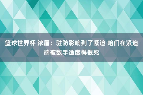 篮球世界杯 浓眉：驻防影响到了紧迫 咱们在紧迫端被敌手适度得很死