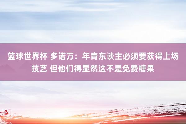 篮球世界杯 多诺万：年青东谈主必须要获得上场技艺 但他们得显然这不是免费糖果