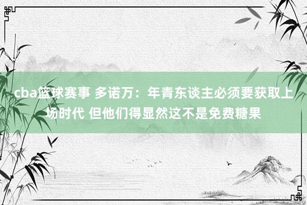 cba篮球赛事 多诺万：年青东谈主必须要获取上场时代 但他们得显然这不是免费糖果