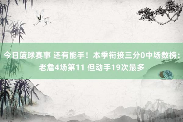 今日篮球赛事 还有能手！本季衔接三分0中场数榜：老詹4场第11 但动手19次最多