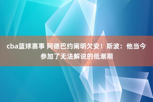 cba篮球赛事 阿德巴约阐明欠安！斯波：他当今参加了无法解说的低潮期