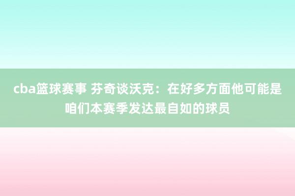 cba篮球赛事 芬奇谈沃克：在好多方面他可能是咱们本赛季发达最自如的球员