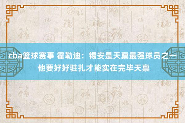 cba篮球赛事 霍勒迪：锡安是天禀最强球员之一 他要好好驻扎才能实在完毕天禀